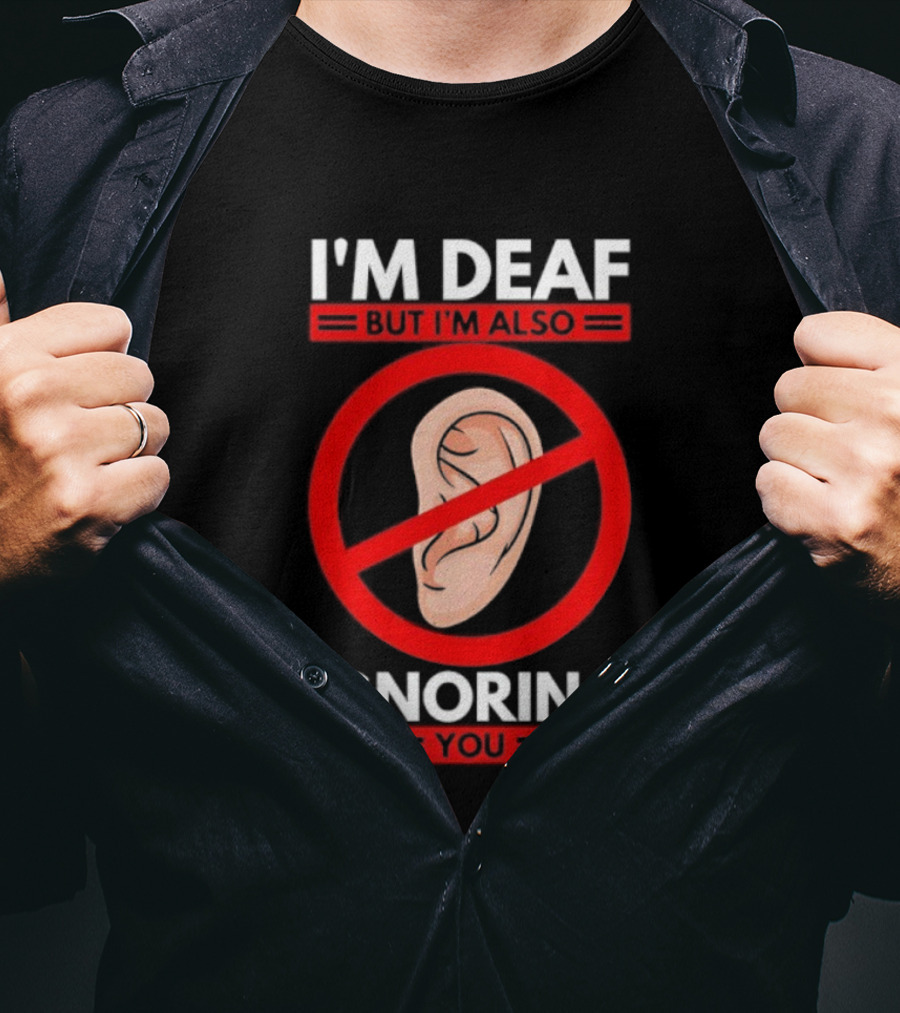 I'm Deaf But I'm Also Ignoring You Ear Symbol Crossed Out T-Shirt