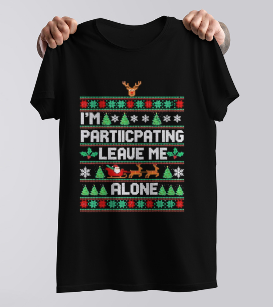 I'm Participating Leave Me Alone Ugly Christmas Sweater Santa Reindeer Trees T-Shirt