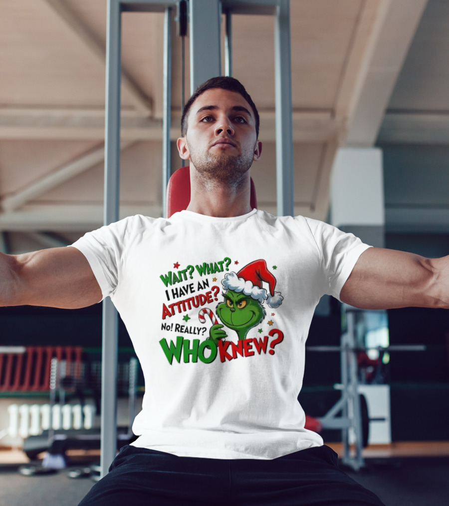Wait What I Have An Attitude Grinch Christmas Who Knew T-Shirt