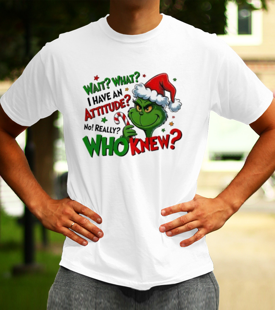 Wait What I Have An Attitude Grinch Christmas Who Knew T-Shirt