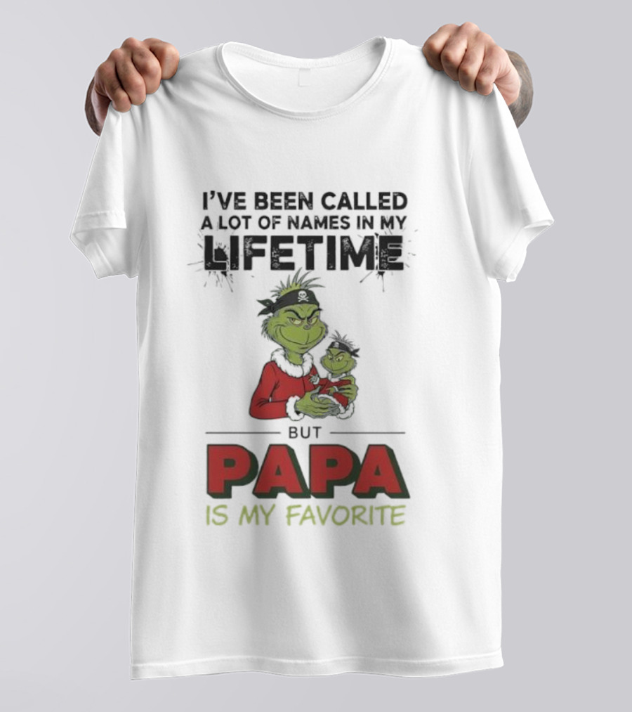 Grinch I've Been Called A Lot Of Names In My Lifetime But Papa Is My Favorite T-Shirt