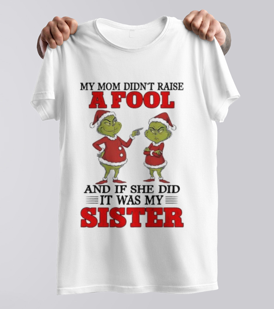 Grinch My Mom Didn’t Raise A Fool And If She Did It Was My Sister T-Shirt