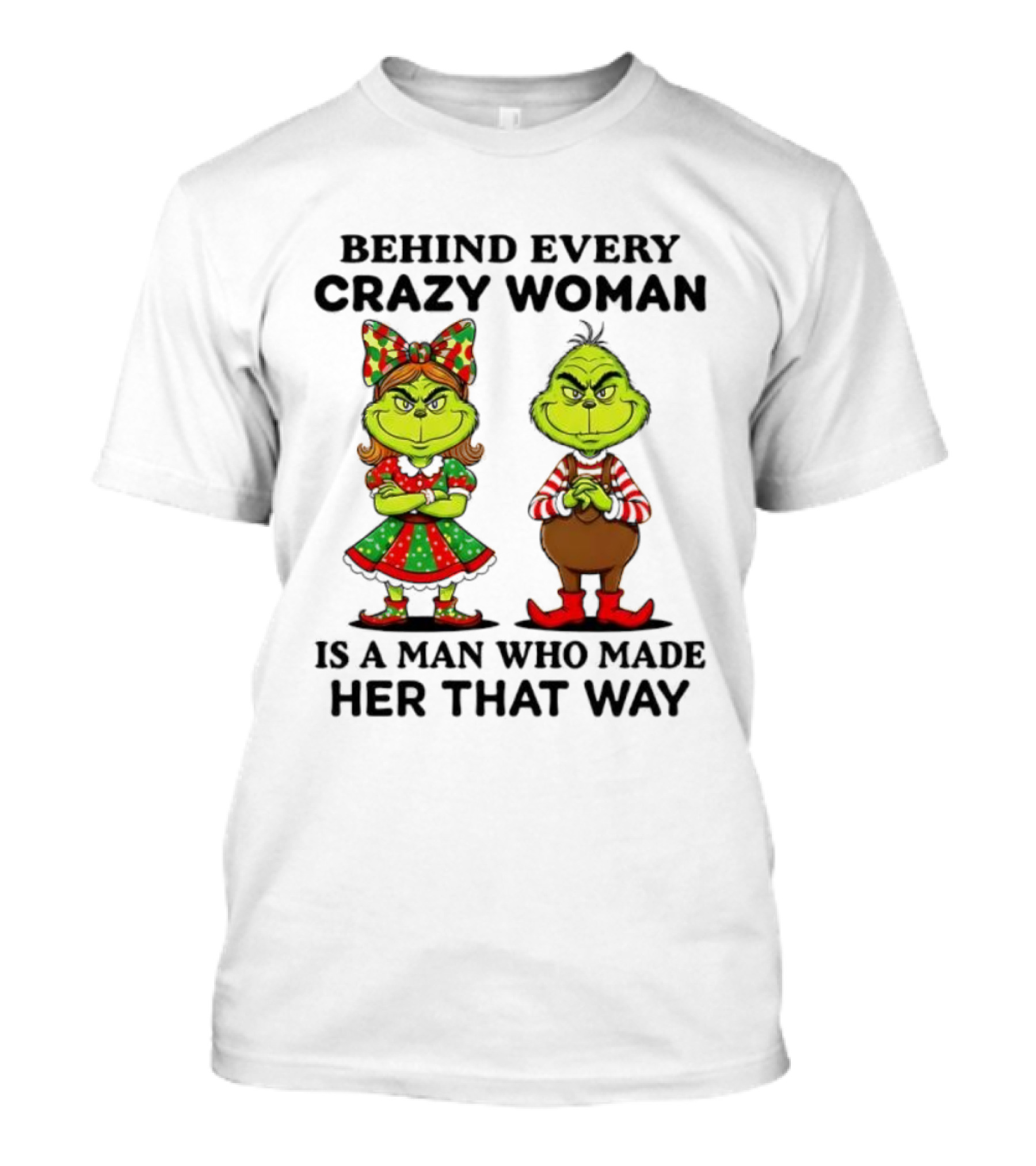 Grinch Behind Every Crazy Woman Is A Man Who Made Her That Way T-Shirt