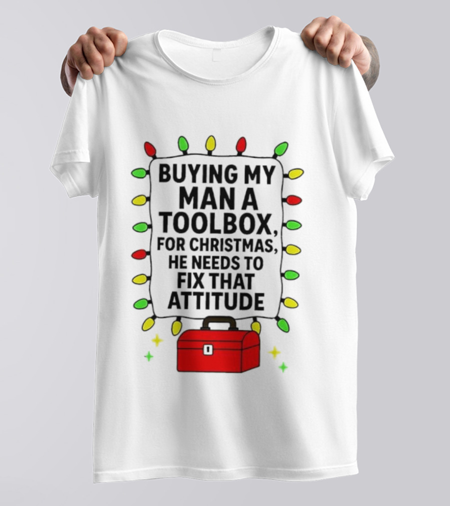 Buying My Man A Toolbox For Christmas He Needs To Fix That Attitude Lights T-Shirt
