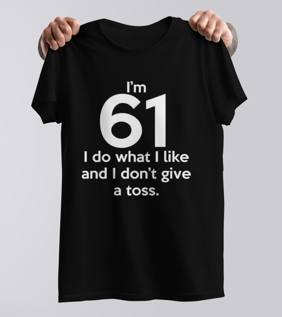 I'm 61 I Do What I Like And I Don't Give A Toss T-Shirt