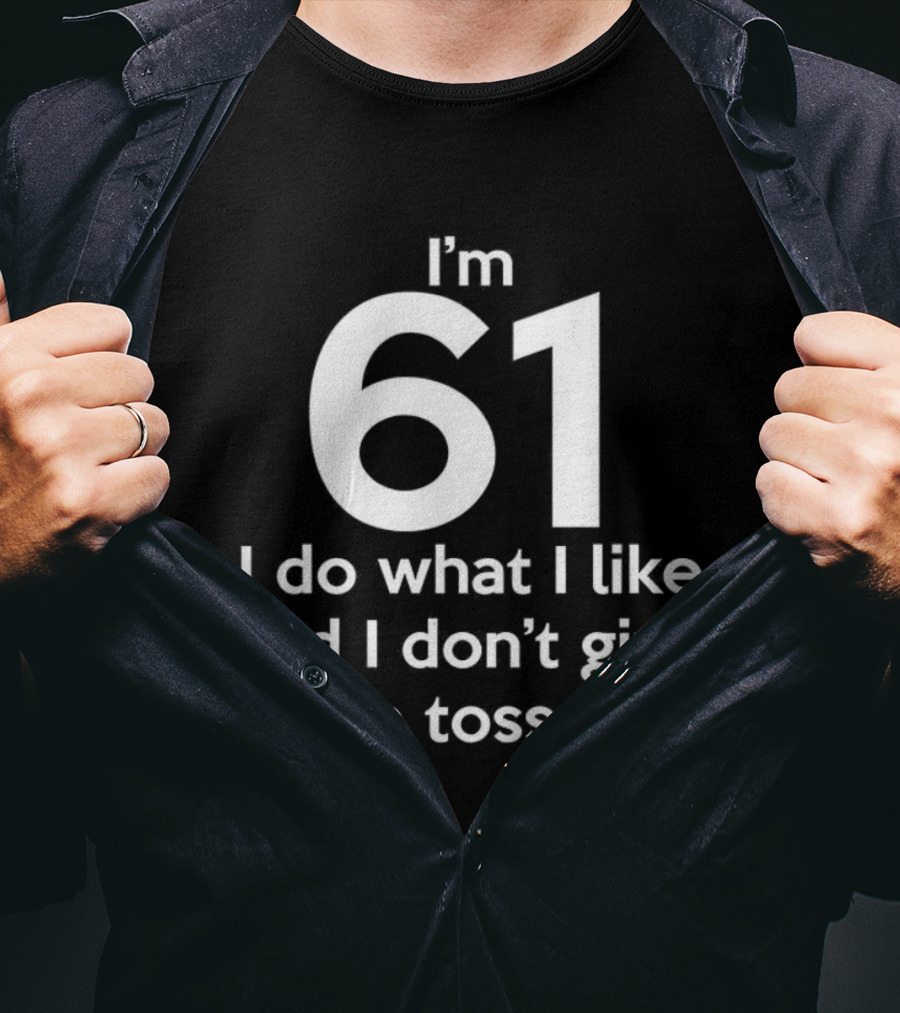 I'm 61 I Do What I Like And I Don't Give A Toss T-Shirt