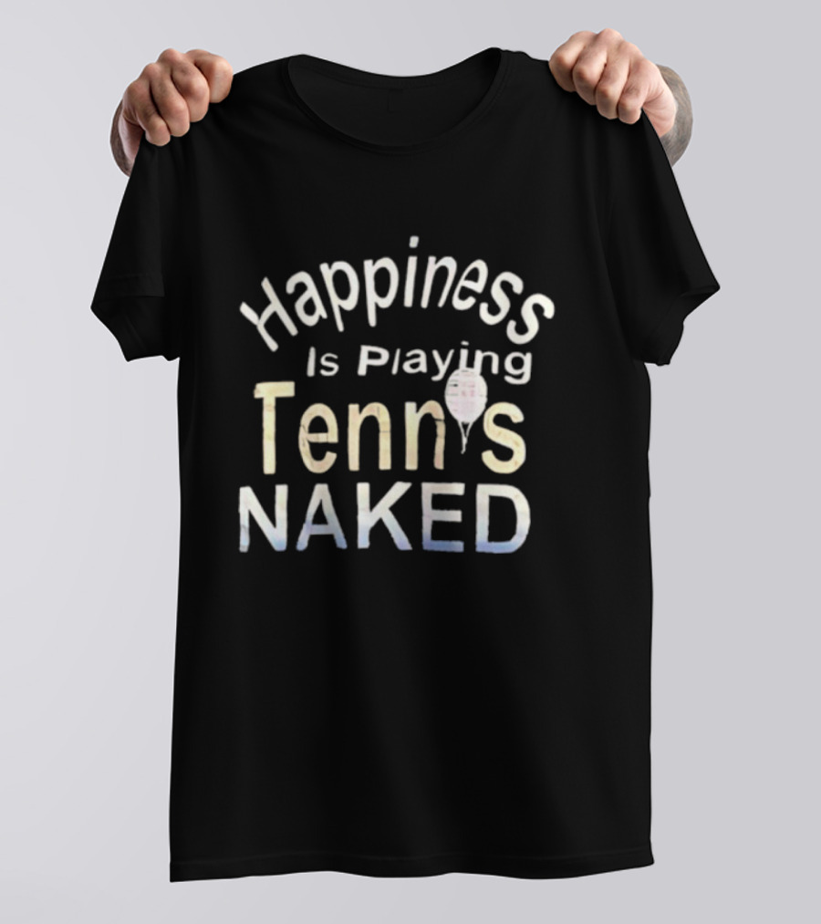 Happiness Is Playing Tennis Naked Fun Quote Tennis Player Gift T-Shirt