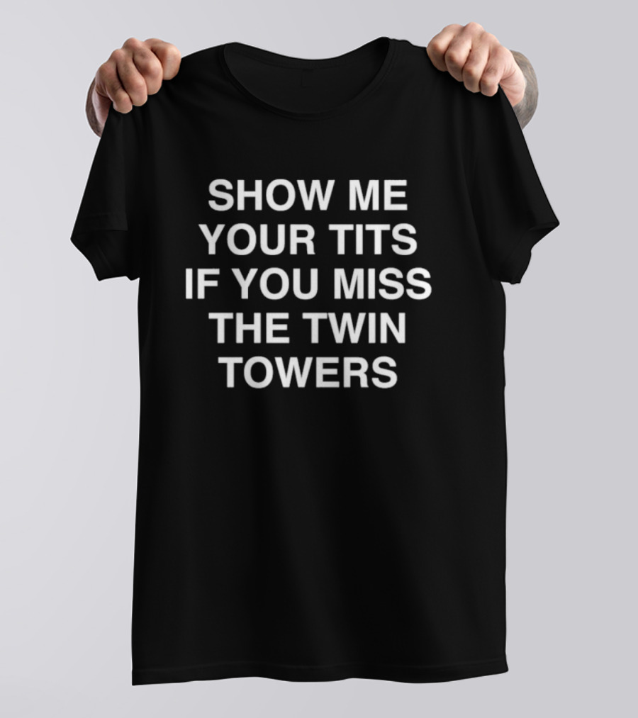 Show Me Your Tis If You Miss The Twin Towers T-Shirt