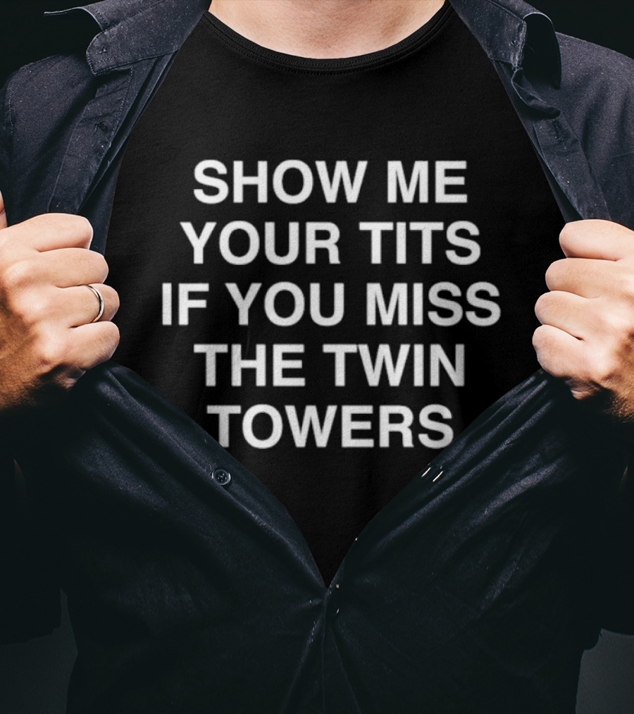 Show Me Your Tis If You Miss The Twin Towers T-Shirt