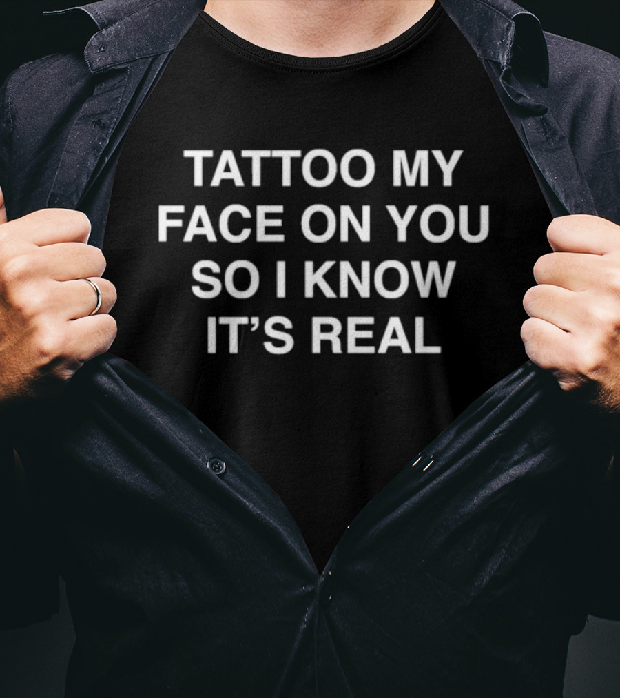 Tattoo My Face On You So I Know It's Real T-Shirt