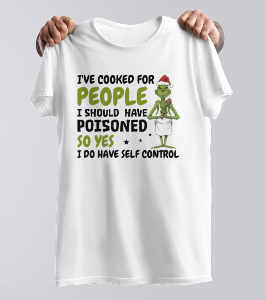 I’ve Cooked For People I Should Have Poisoned So Yes I Do Have Self-Control Grinch Humorous Quote T-Shirt