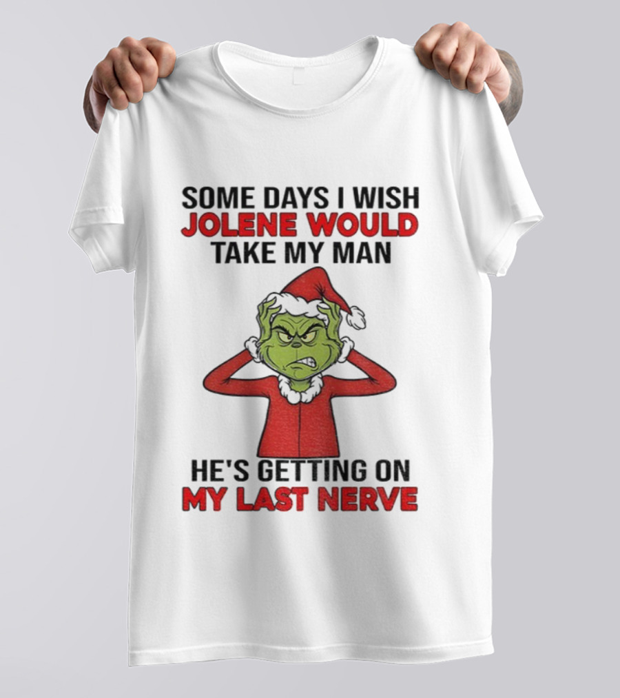 Some Days I Wish Jolene Would Take My Man He's Getting On My Last Nerve Grinch Santa Christmas T-Shirt