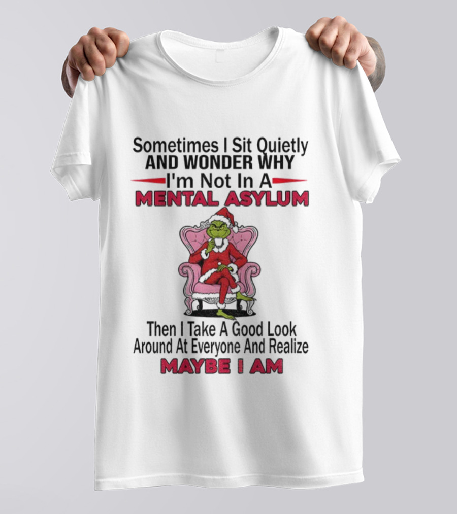 Grinch Santa Sometimes I Sit Quietly And Wonder Mental Asylum Christmas Maybe I Am T-Shirt