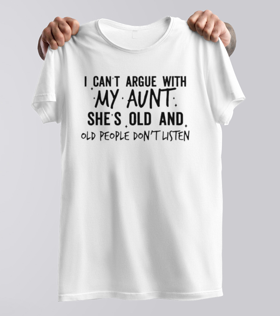 I Can't Argue With My Aunt She's Old And Old People Don't Listen T-Shirt