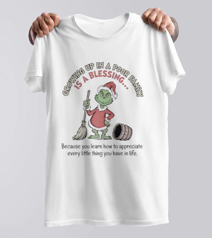 Grinch Growing Up In A Poor Family Is A Blessing Because You Learn How To Appreciate Every Little Thing You Have In Life T-Shirt