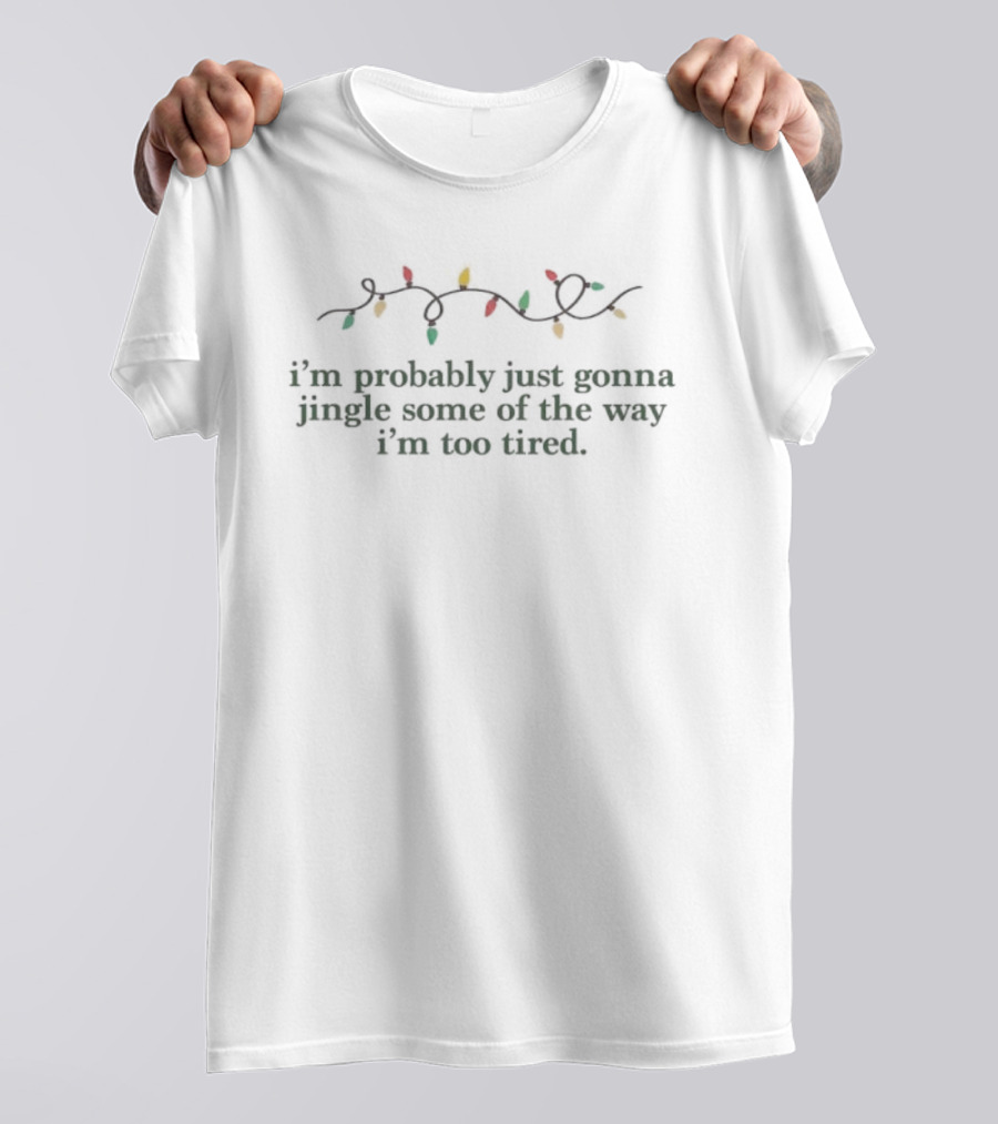 I’m Probably Just Gonna Jingle Some Of The Way I’m Too Tired Christmas Lights Holiday Humor T-Shirt