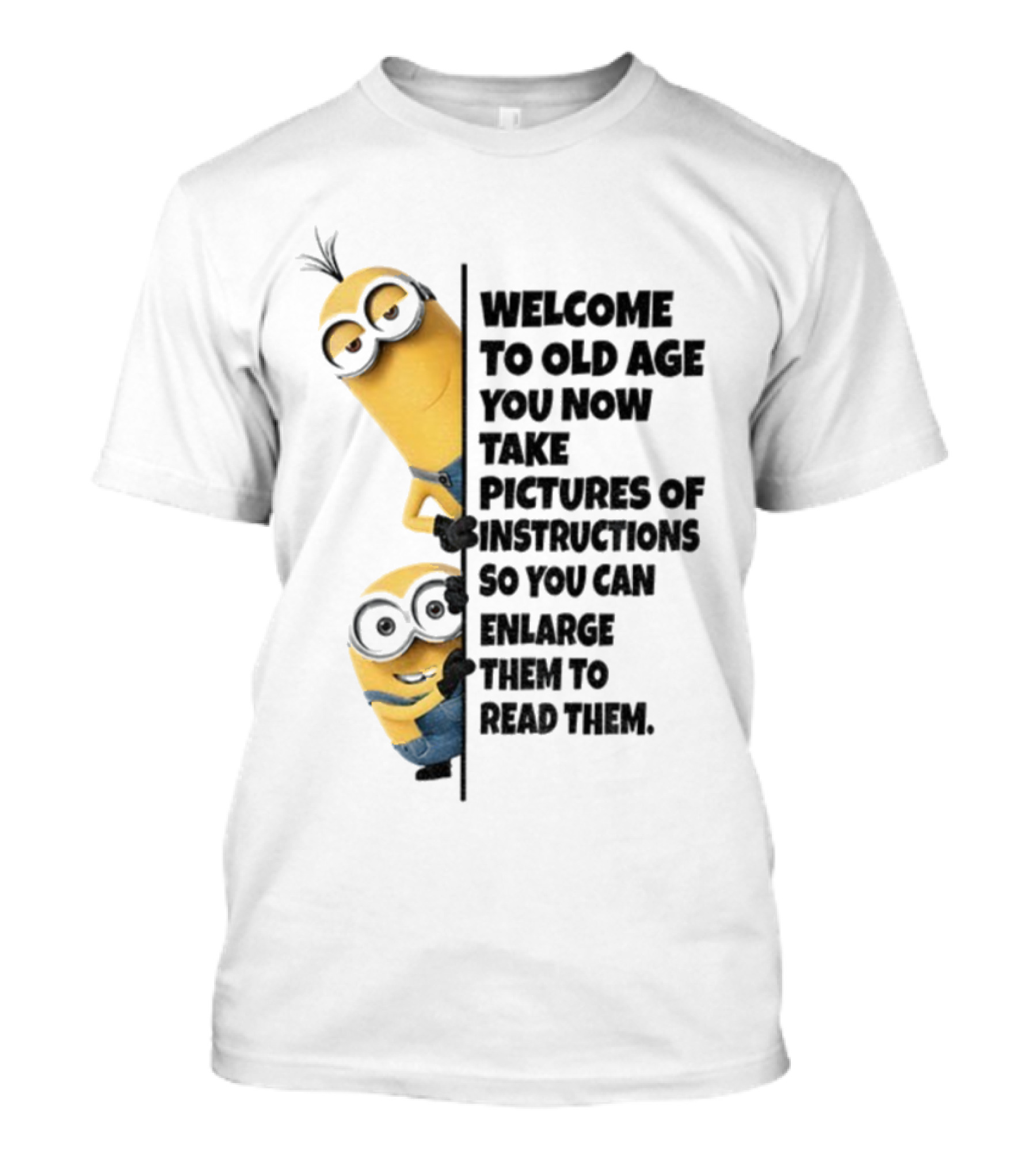 Welcome To Old Age You Now Take Pictures Of Instructions So You Can Enlarge Them To Read Them Minion T-Shirt