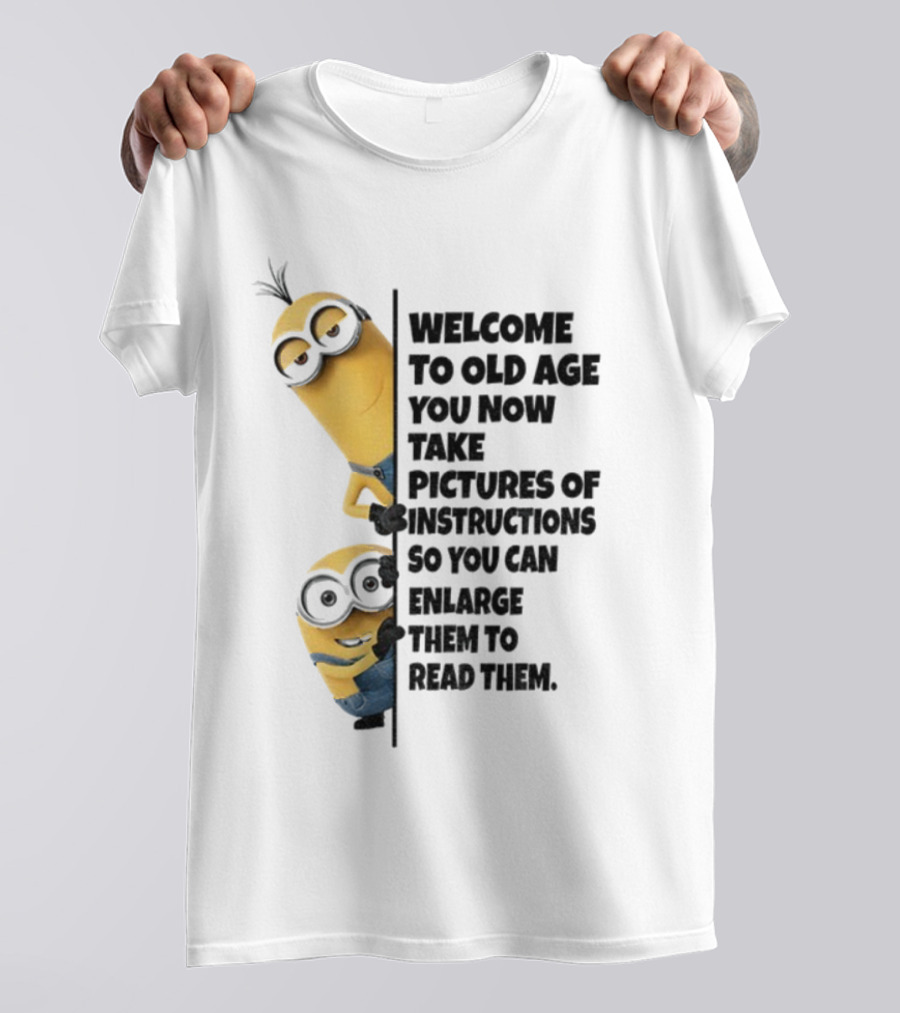 Welcome To Old Age You Now Take Pictures Of Instructions So You Can Enlarge Them To Read Them Minion T-Shirt