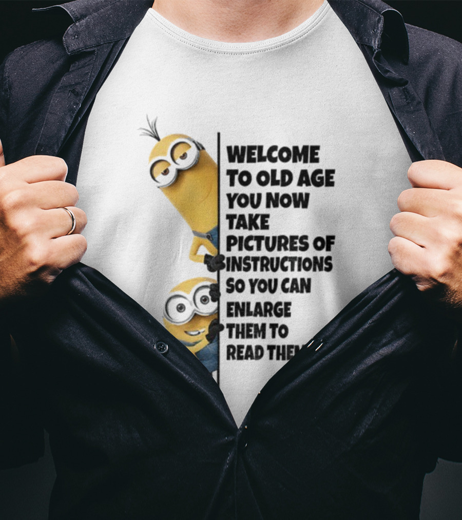 Welcome To Old Age You Now Take Pictures Of Instructions So You Can Enlarge Them To Read Them Minion T-Shirt