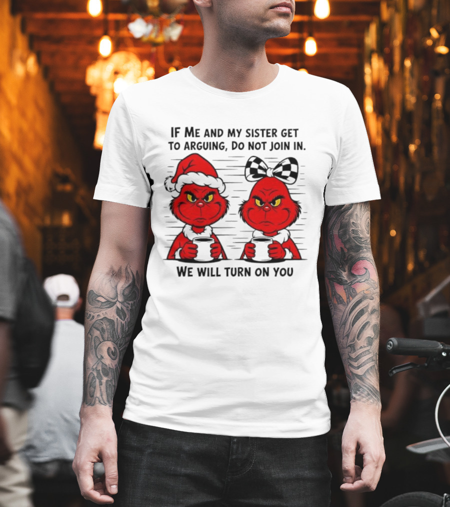 Red Grinch If Me And My Sister Get To Arguing Do Not Join In We Will Turn On You T-Shirt