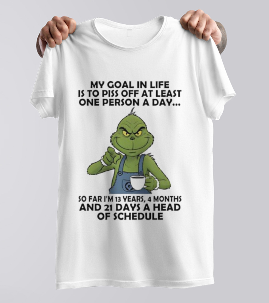 Grinch My Goal In Life Is To Piss Off At Least One Person A Day So Far 13 Years 4 Months 21 Days Ahead Of Schedule T-Shirt