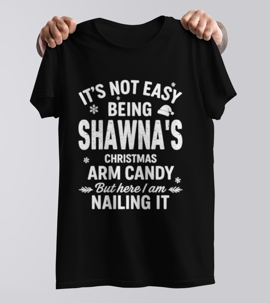 It's Not Easy Being Shawna's Christmas Arm Candy But Here I Am Nailing It T-Shirt