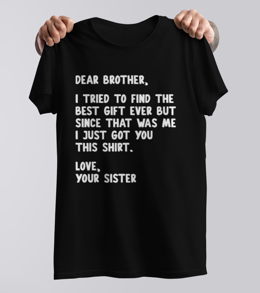 Dear Brother Tried To Find Best Gift Ever Love Your Sister T-Shirt