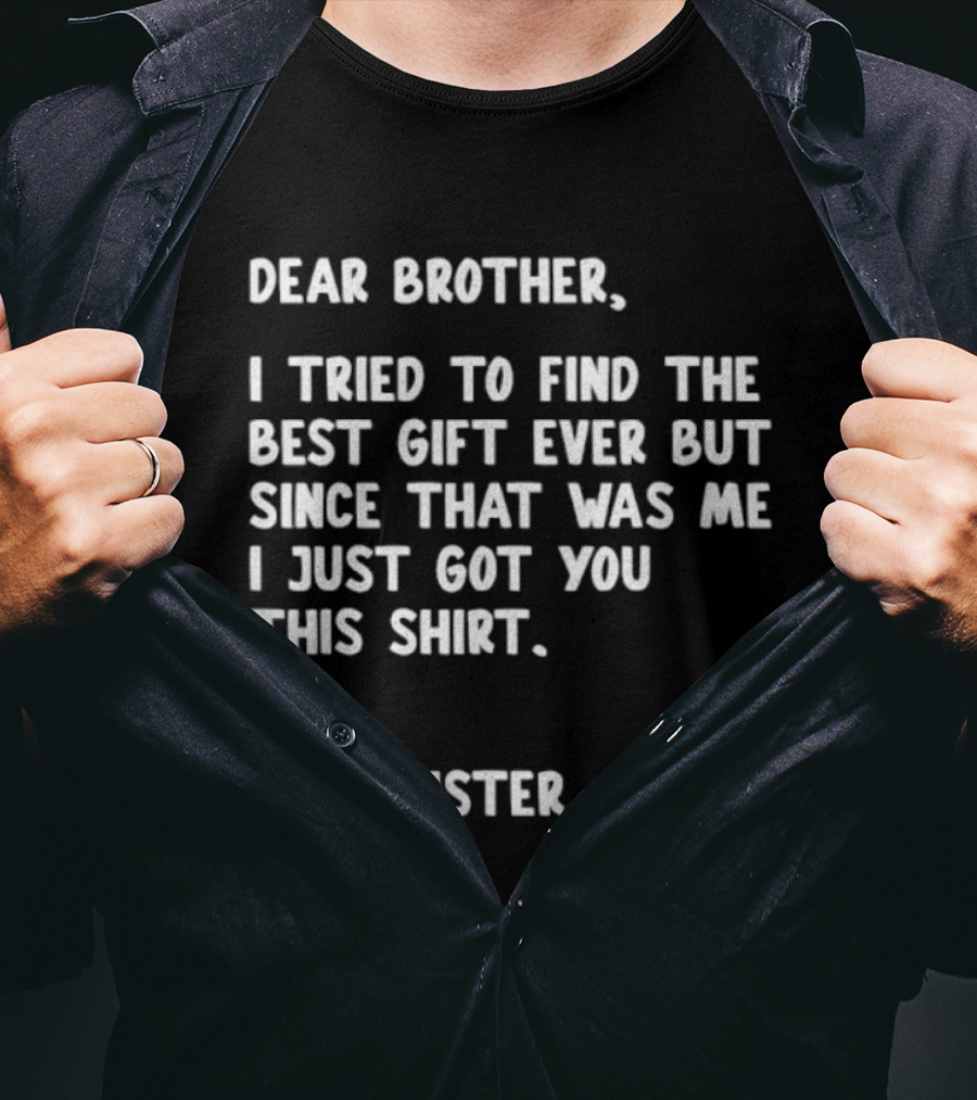 Dear Brother Tried To Find Best Gift Ever Love Your Sister T-Shirt