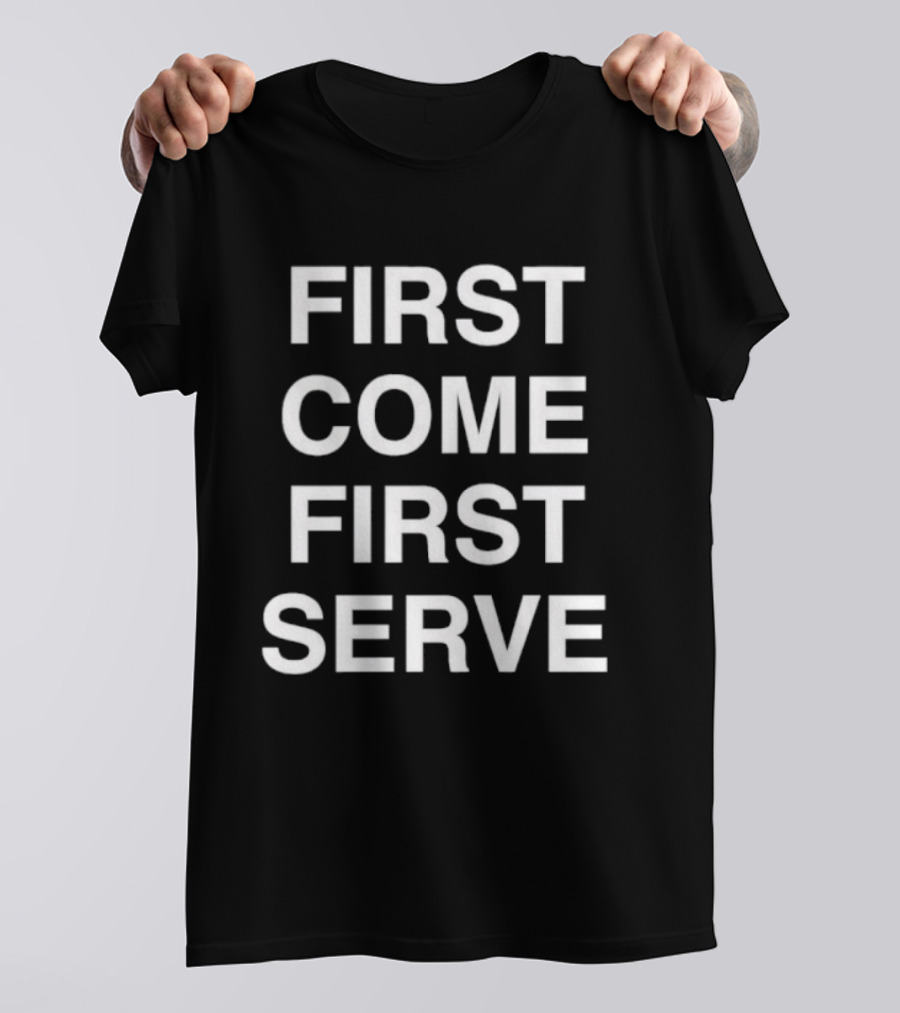 First Come First Serve T-Shirt