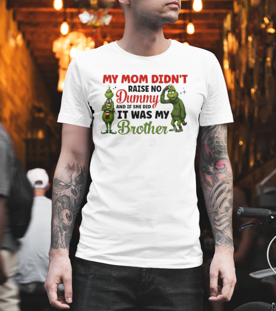 Grinch My Mom Didn’t Raise No Dummy It Was My Brother T-Shirt