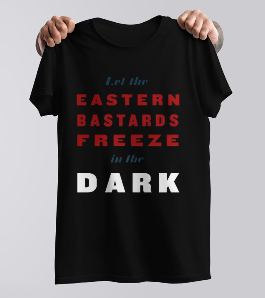 Let The Eastern Bastards Freeze In The Dark Statement T-Shirt