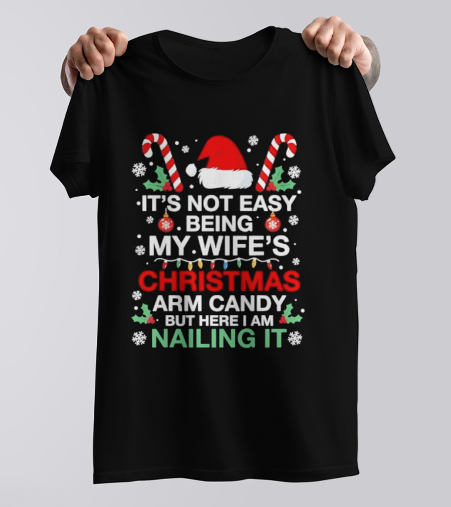 It's Not Easy Being My Wife's Christmas Arm Candy But Here I Am Nailing It T-Shirt