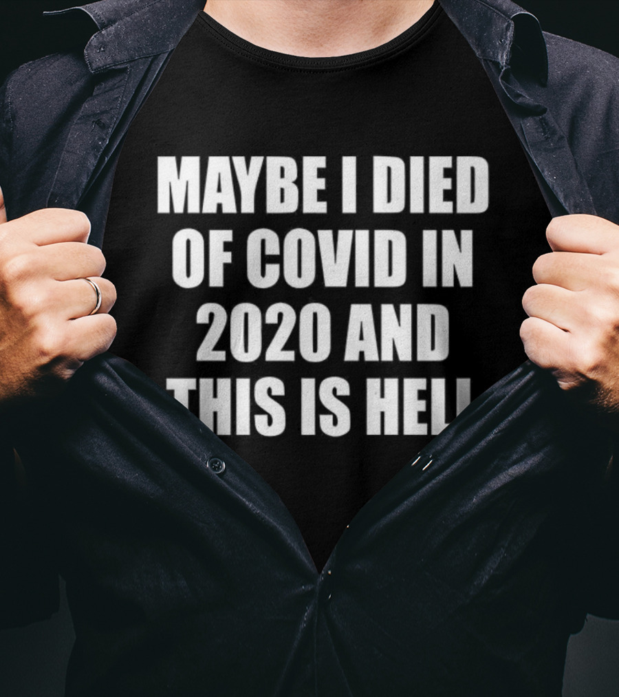 Maybe I Died Of Covid In 2020 And This Is Hell T-Shirt