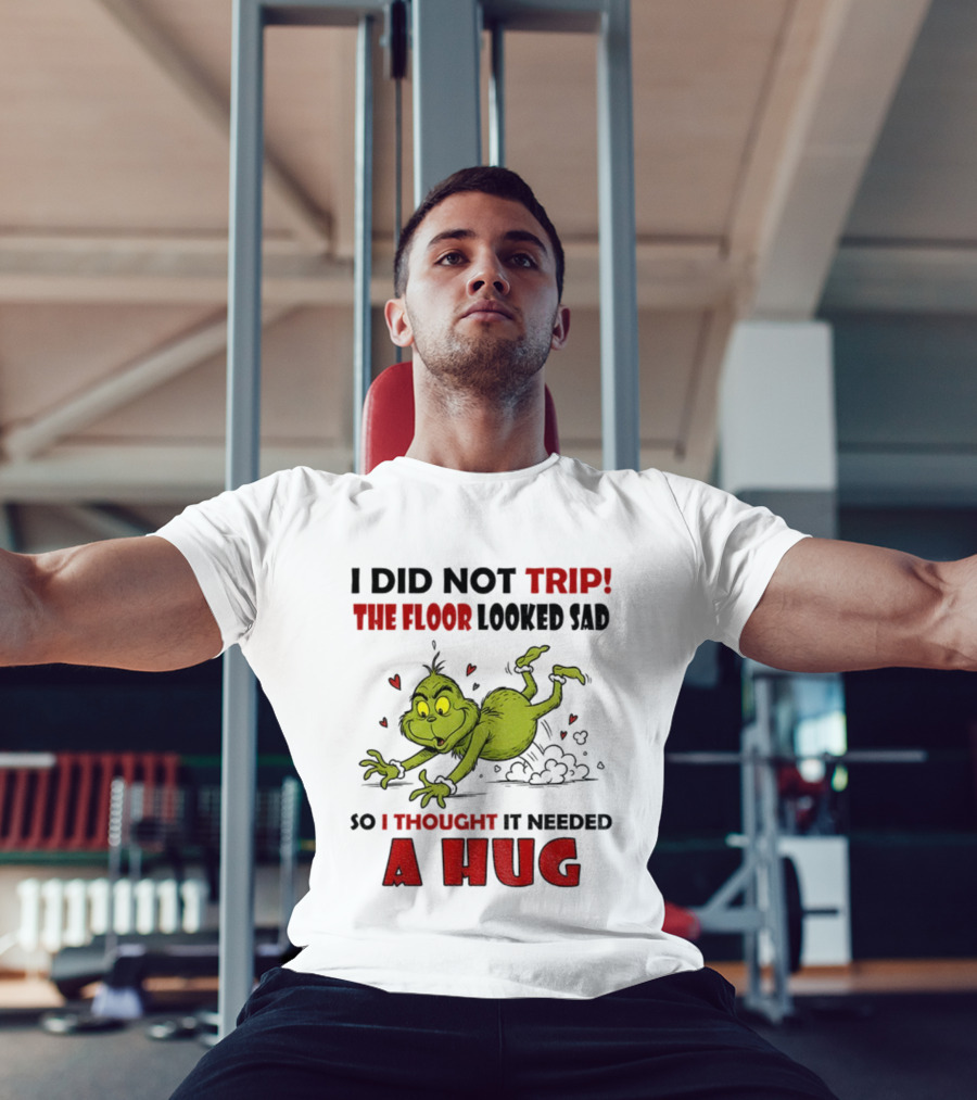 Grinch I Did Not Trip The Floor Looked Sad So I Thought It Needed A Hug Christmas T-Shirt