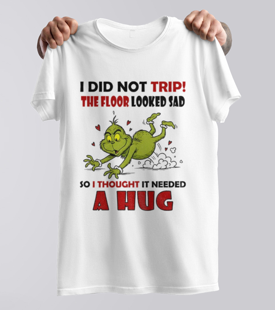 Grinch I Did Not Trip The Floor Looked Sad So I Thought It Needed A Hug Christmas T-Shirt