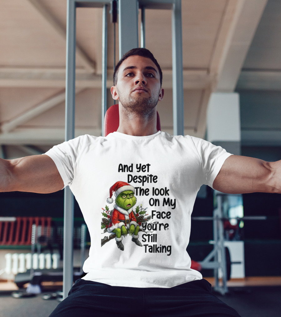 Grinch Santa And Yet Despite The Look On My Face You're Still Talking Christmas T-Shirt