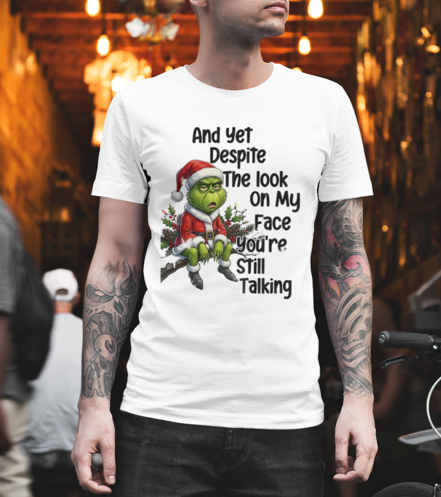 Grinch Santa And Yet Despite The Look On My Face You're Still Talking Christmas T-Shirt