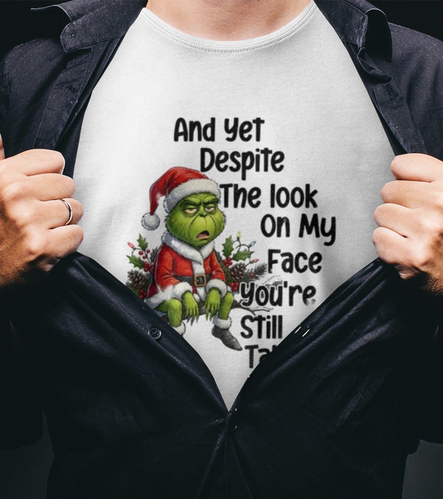 Grinch Santa And Yet Despite The Look On My Face You're Still Talking Christmas T-Shirt