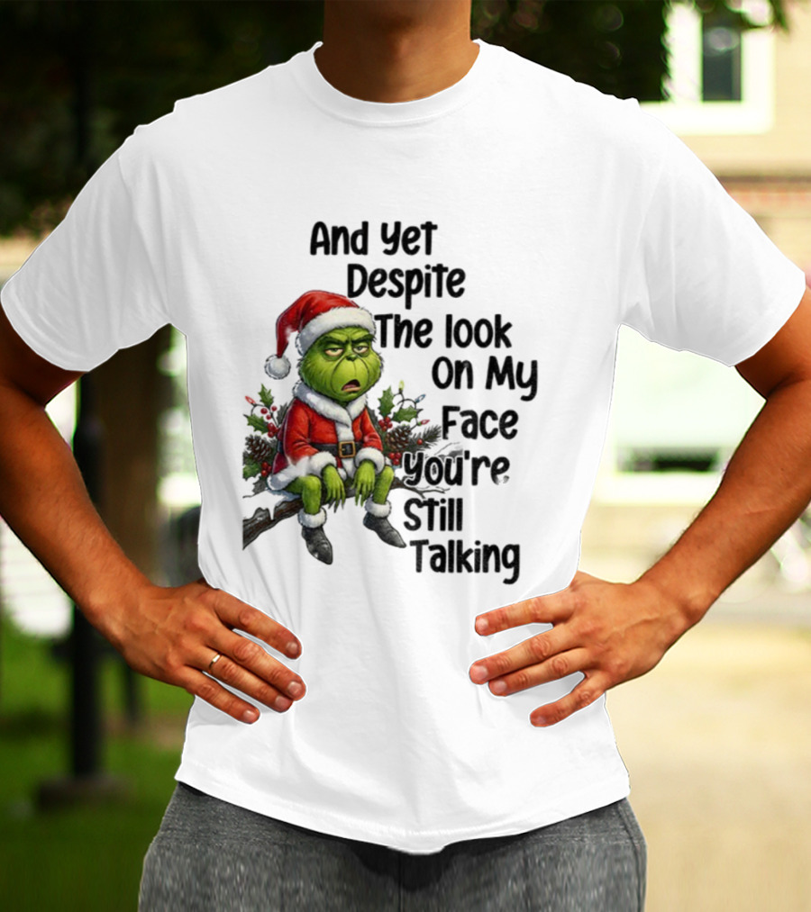 Grinch Santa And Yet Despite The Look On My Face You're Still Talking Christmas T-Shirt