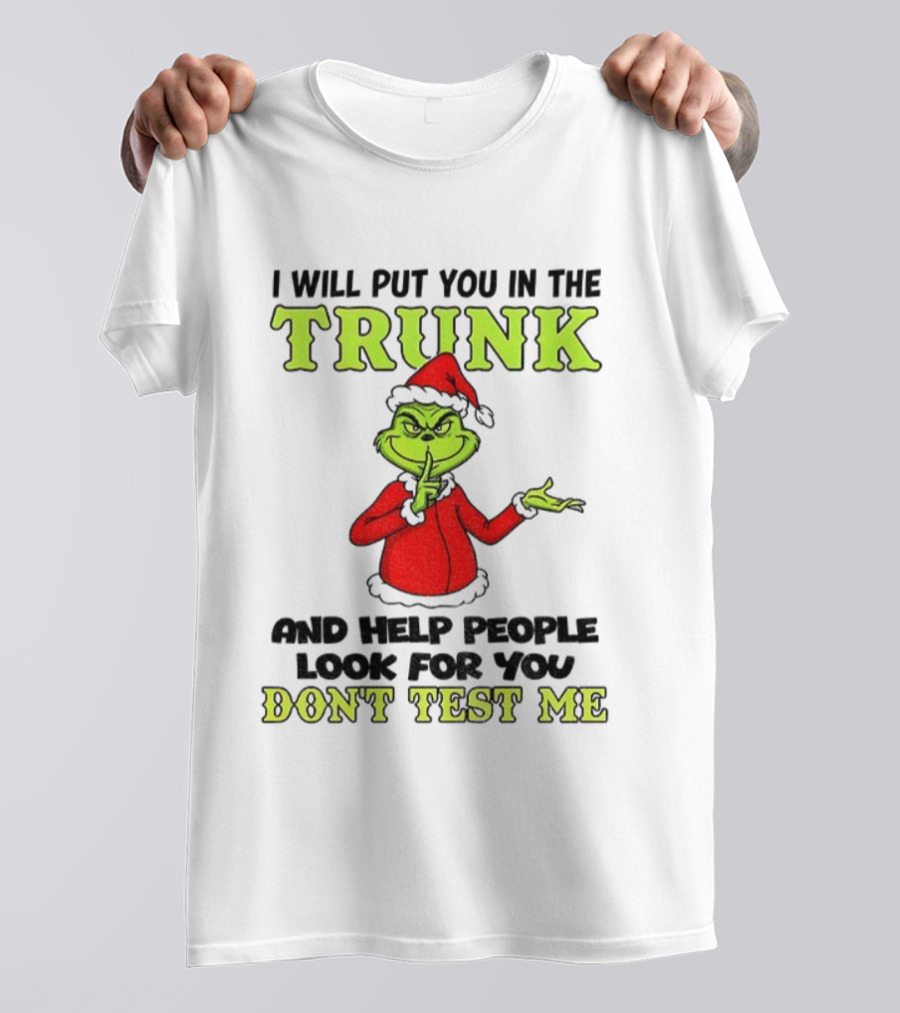 Grinch Santa I Will Put You In The Trunk And Help People Look For You Don't Test Me Christmas T-Shirt