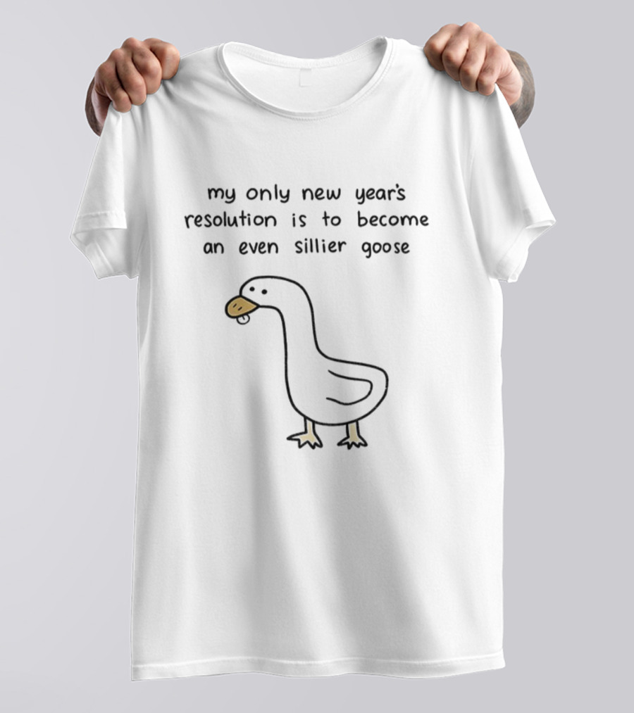 My Only New Year's Resolution Is To Become An Even Sillier Goose T-Shirt