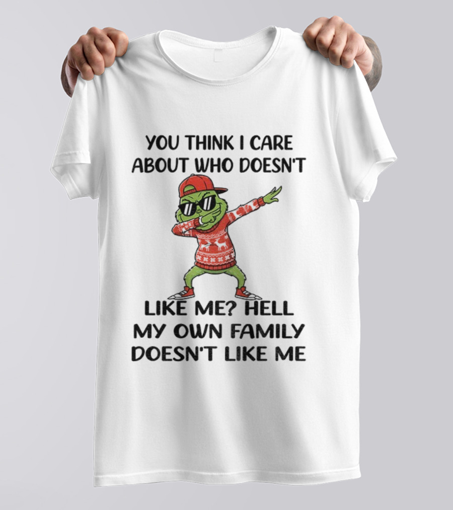 Grinch Santa Dabbing You Think I Care About Who Doesn’t Like Me Hell My Own Family Doesn’t Like Me Christmas T-Shirt