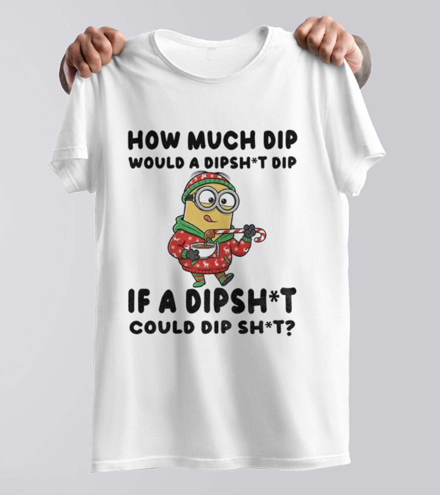 Minion How Much Dip Would A Dipshit Dip If A Dipshit Could Dip Sh*t Christmas Sweater Humor T-Shirt