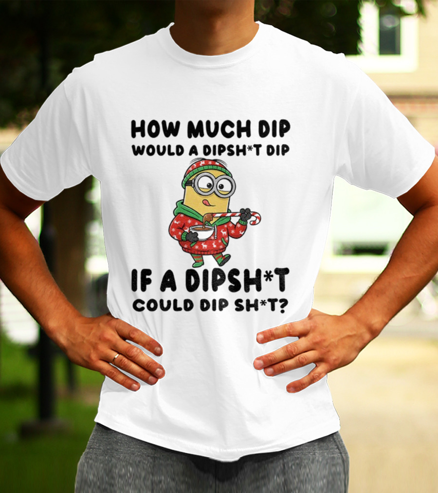 Minion How Much Dip Would A Dipshit Dip If A Dipshit Could Dip Sh*t Christmas Sweater Humor T-Shirt