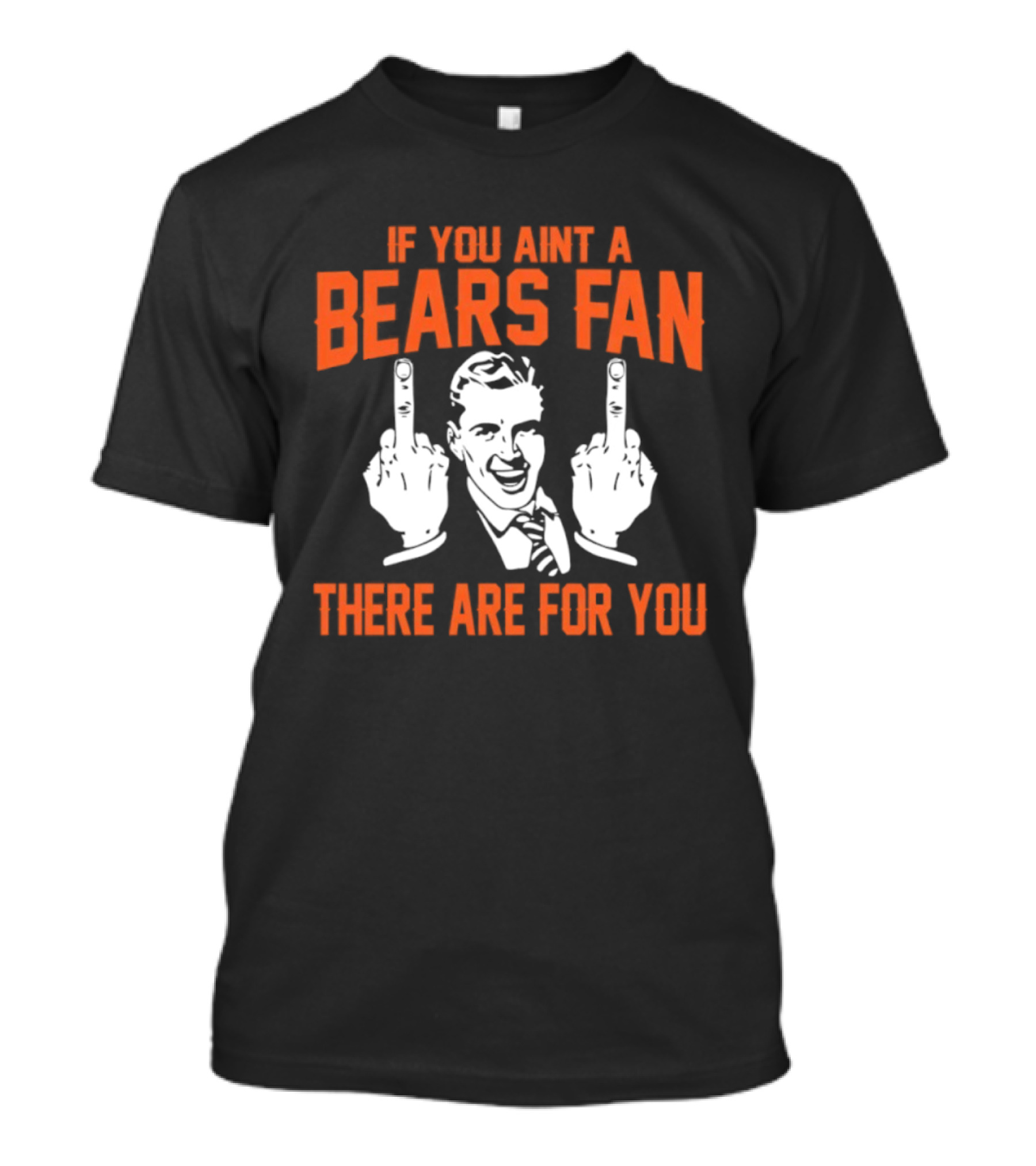 If You Ain't A Bears Fan There Are For You T-Shirt