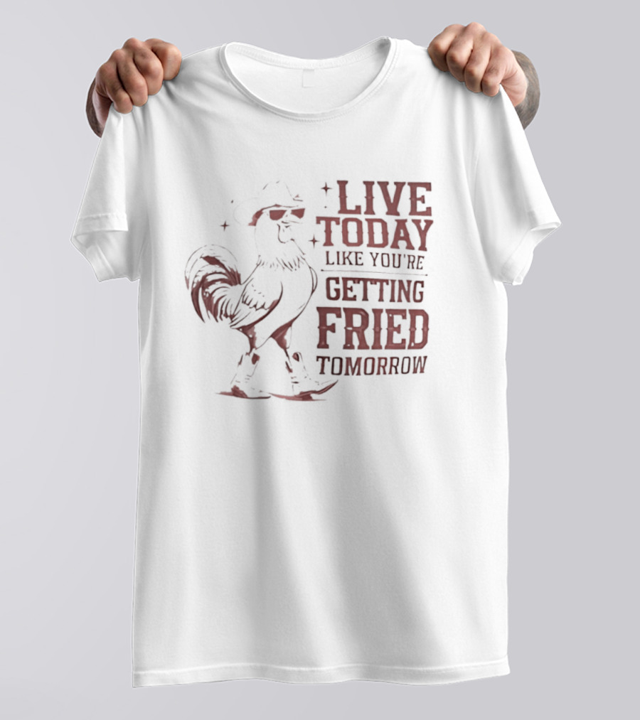 Live Today Like You're Getting Fried Tomorrow Rooster Wearing Cowboy Hat T-Shirt
