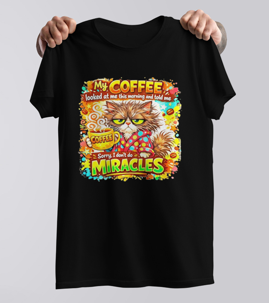 My Coffee Looked At Me This Morning Cat Sorry I Don't Do Miracles T-Shirt