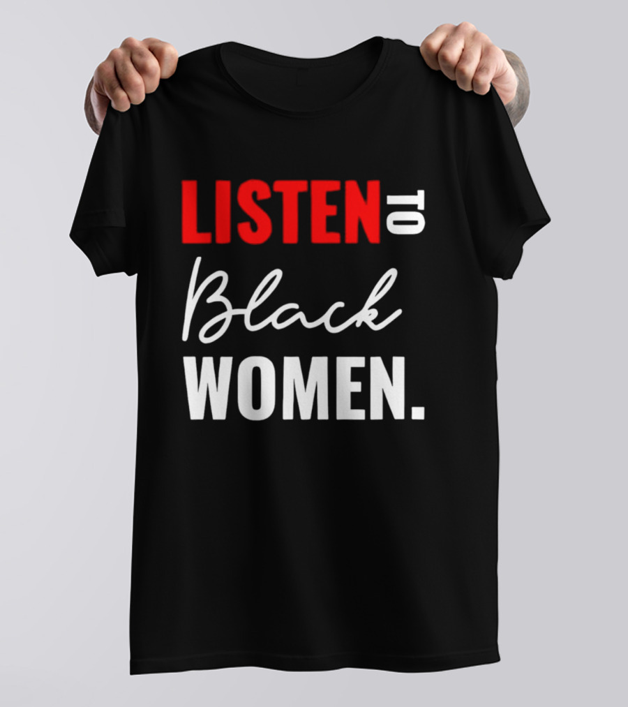 Listen To Black Women Empowerment Message T-Shirt