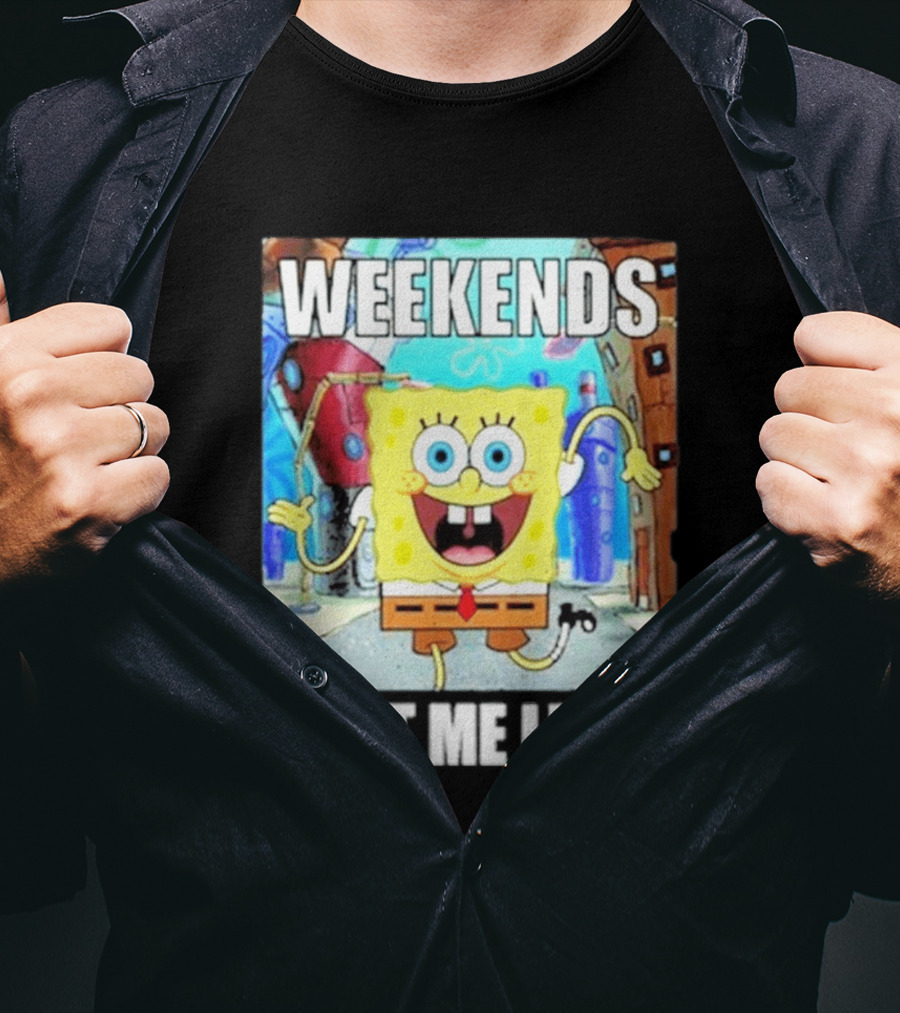 Weekends Got Me Like SpongeBob SquarePants Excited Pose T-Shirt