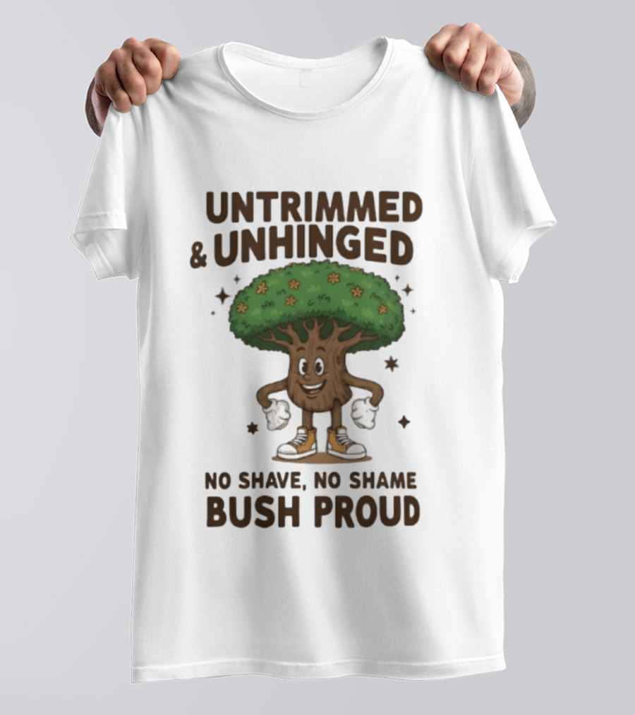 Untrimmed Unhinged Bush Proud No Shave No Shame T-Shirt